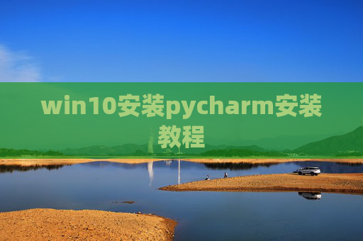 win10安装pycharm安装教程 win10安装pycharm安装教程